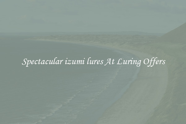 Spectacular izumi lures At Luring Offers