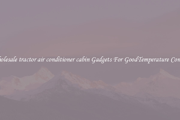 Wholesale tractor air conditioner cabin Gadgets For GoodTemperature Control