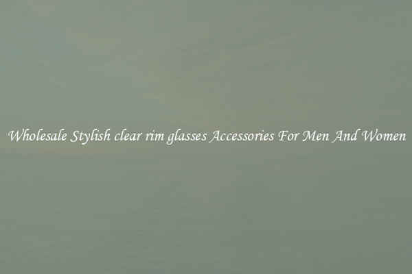 Wholesale Stylish clear rim glasses Accessories For Men And Women