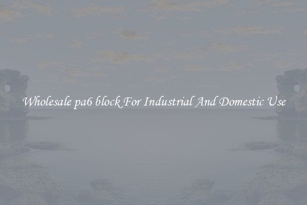 Wholesale pa6 block For Industrial And Domestic Use