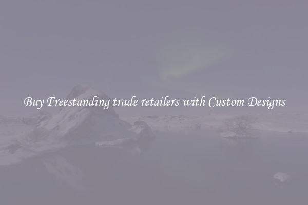 Buy Freestanding trade retailers with Custom Designs