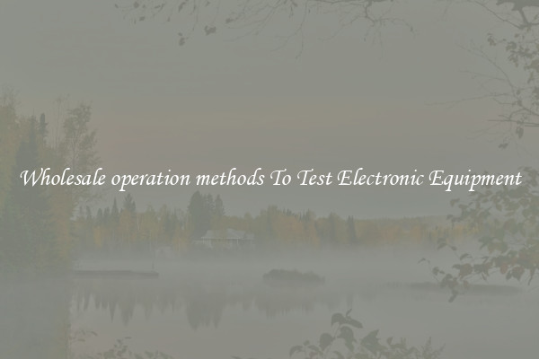 Wholesale operation methods To Test Electronic Equipment
