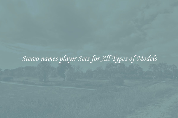Stereo names player Sets for All Types of Models