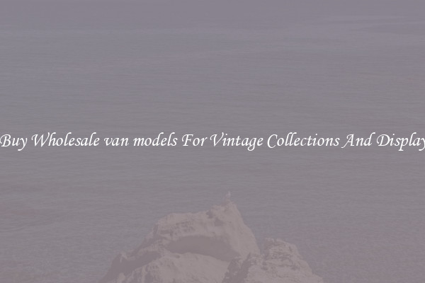 Buy Wholesale van models For Vintage Collections And Display