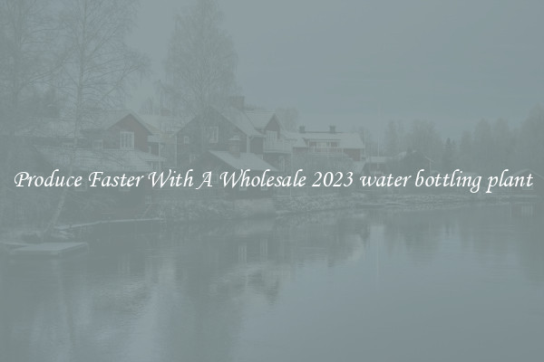 Produce Faster With A Wholesale 2023 water bottling plant