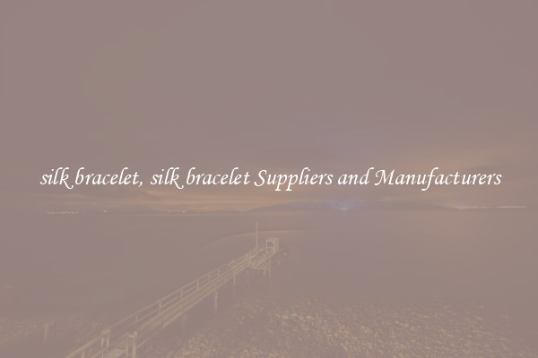 silk bracelet, silk bracelet Suppliers and Manufacturers