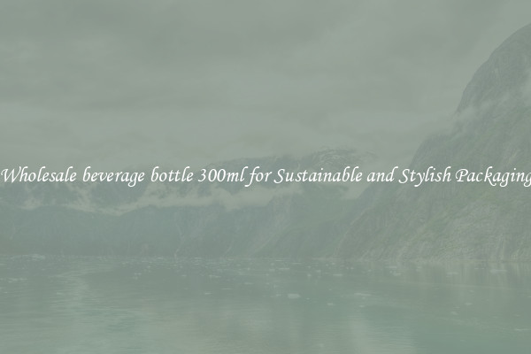 Wholesale beverage bottle 300ml for Sustainable and Stylish Packaging
