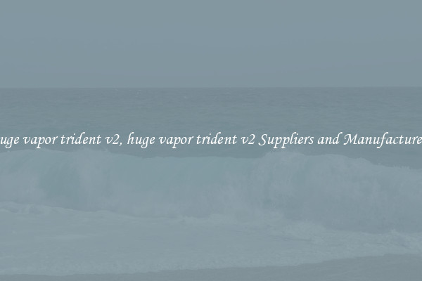 huge vapor trident v2, huge vapor trident v2 Suppliers and Manufacturers