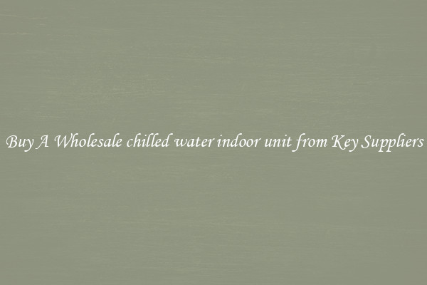Buy A Wholesale chilled water indoor unit from Key Suppliers