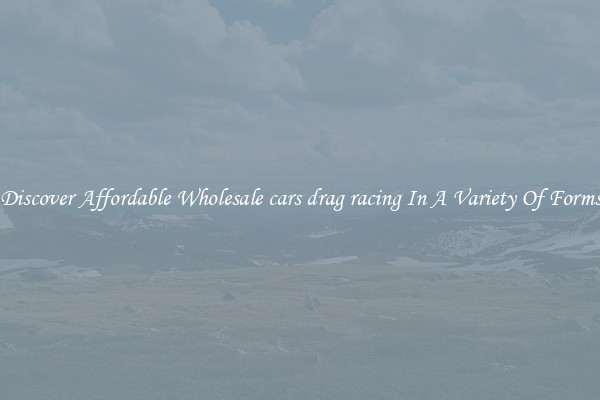 Discover Affordable Wholesale cars drag racing In A Variety Of Forms