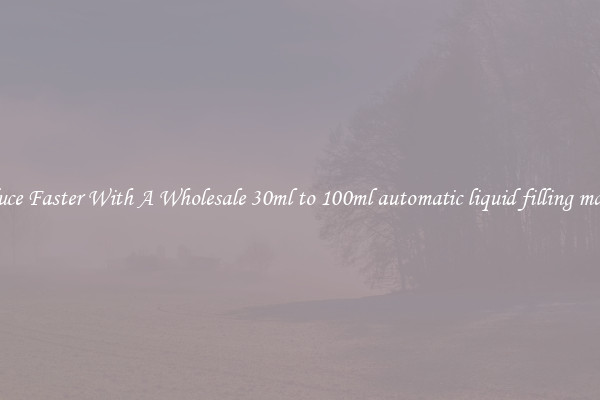 Produce Faster With A Wholesale 30ml to 100ml automatic liquid filling machine