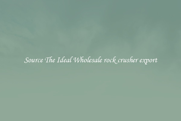 Source The Ideal Wholesale rock crusher export