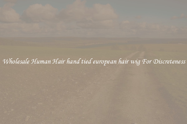 Wholesale Human Hair hand tied european hair wig For Discreteness