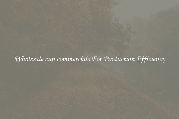 Wholesale cup commercials For Production Efficiency