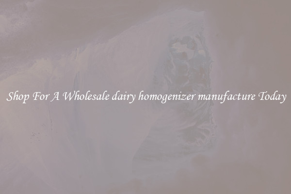 Shop For A Wholesale dairy homogenizer manufacture Today