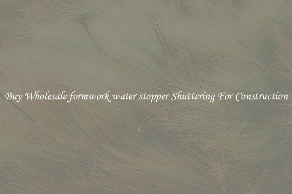 Buy Wholesale formwork water stopper Shuttering For Construction