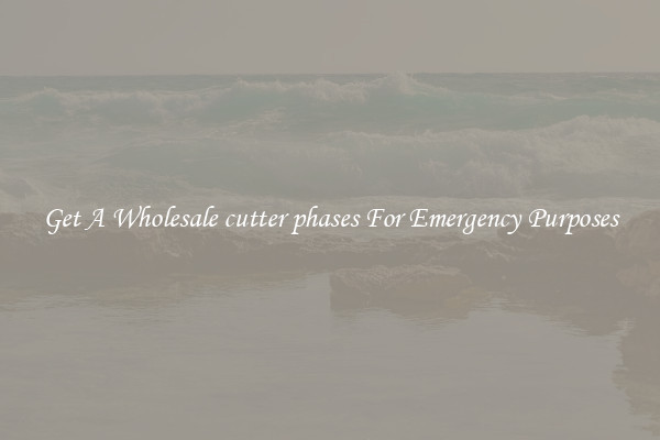 Get A Wholesale cutter phases For Emergency Purposes