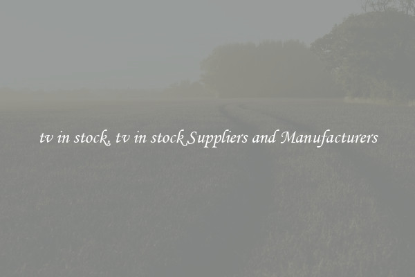 tv in stock, tv in stock Suppliers and Manufacturers