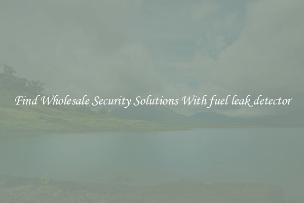 Find Wholesale Security Solutions With fuel leak detector