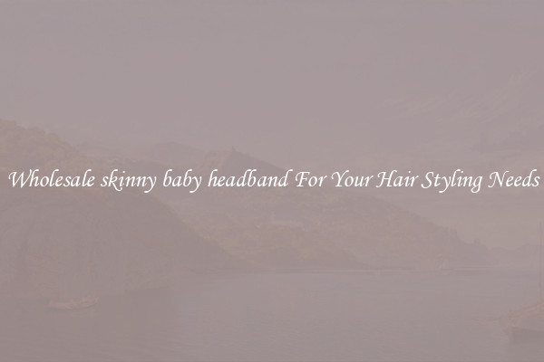 Wholesale skinny baby headband For Your Hair Styling Needs