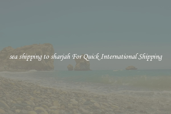 sea shipping to sharjah For Quick International Shipping