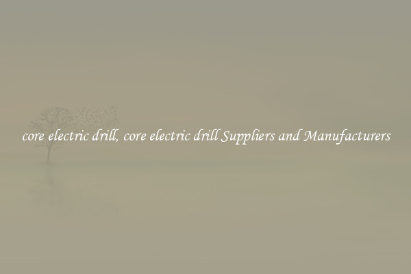 core electric drill, core electric drill Suppliers and Manufacturers