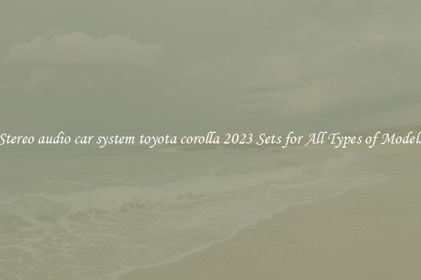 Stereo audio car system toyota corolla 2023 Sets for All Types of Models