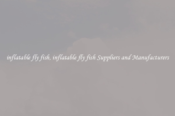 inflatable fly fish, inflatable fly fish Suppliers and Manufacturers