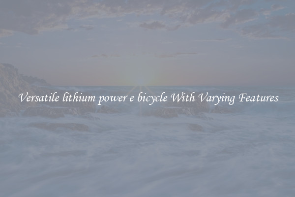 Versatile lithium power e bicycle With Varying Features