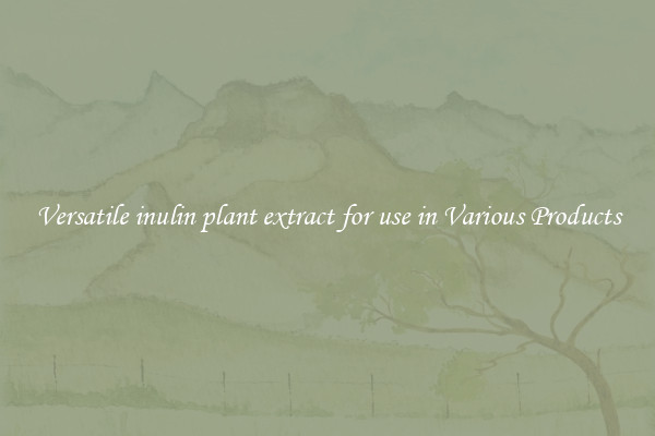 Versatile inulin plant extract for use in Various Products