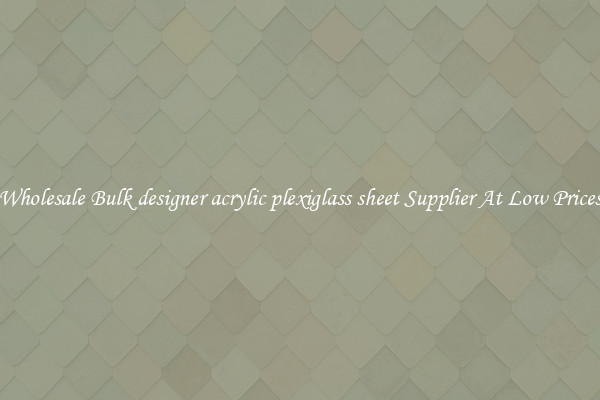 Wholesale Bulk designer acrylic plexiglass sheet Supplier At Low Prices