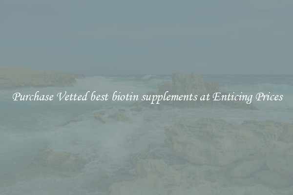Purchase Vetted best biotin supplements at Enticing Prices