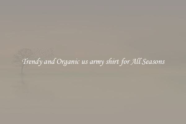 Trendy and Organic us army shirt for All Seasons