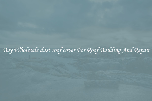 Buy Wholesale dust roof cover For Roof Building And Repair