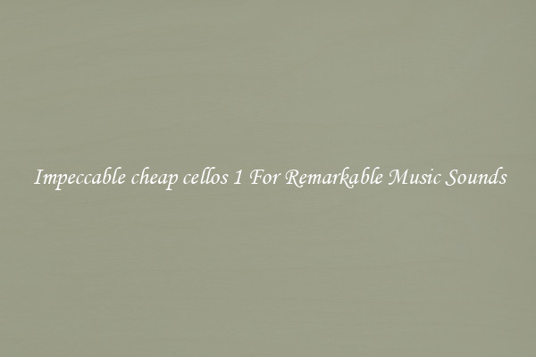 Impeccable cheap cellos 1 For Remarkable Music Sounds