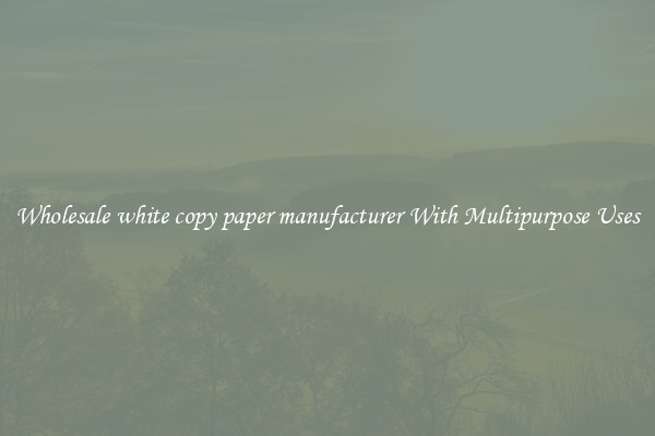 Wholesale white copy paper manufacturer With Multipurpose Uses