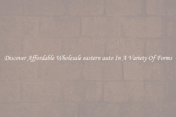 Discover Affordable Wholesale eastern auto In A Variety Of Forms