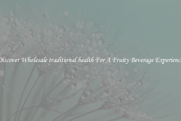 Discover Wholesale traditional health For A Fruity Beverage Experience 