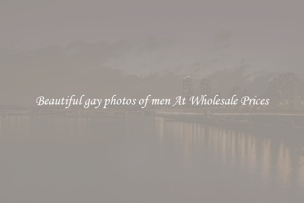 Beautiful gay photos of men At Wholesale Prices