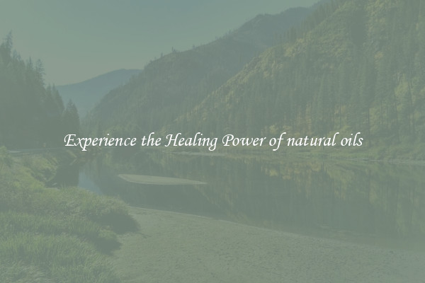 Experience the Healing Power of natural oils