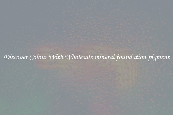 Discover Colour With Wholesale mineral foundation pigment
