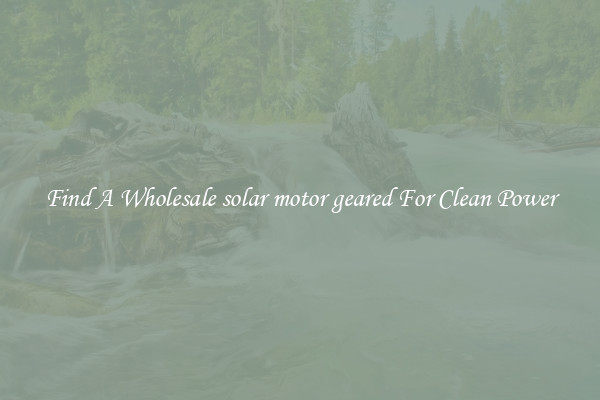 Find A Wholesale solar motor geared For Clean Power