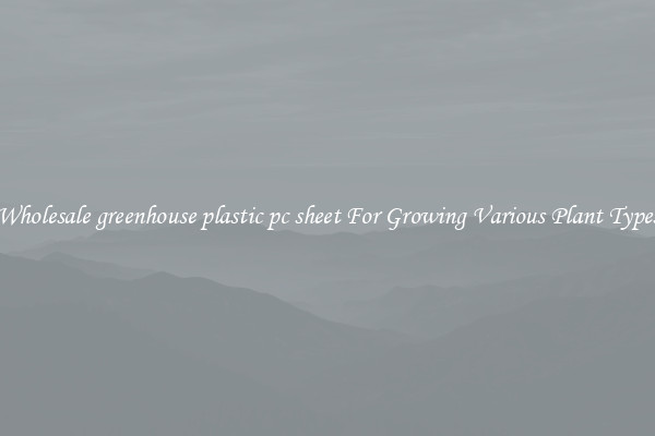 Wholesale greenhouse plastic pc sheet For Growing Various Plant Types