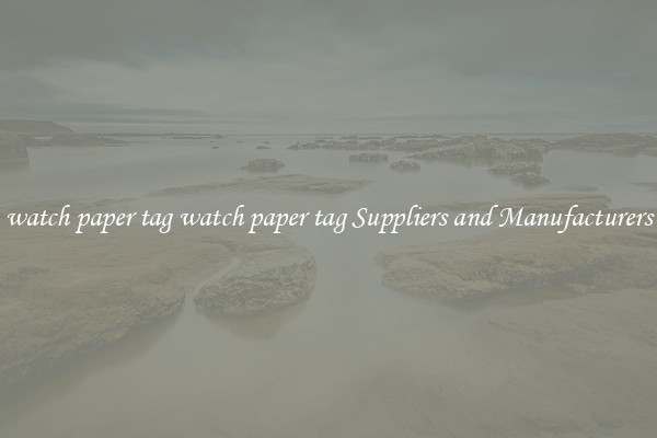 watch paper tag watch paper tag Suppliers and Manufacturers