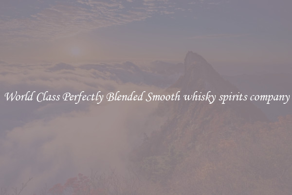 World Class Perfectly Blended Smooth whisky spirits company