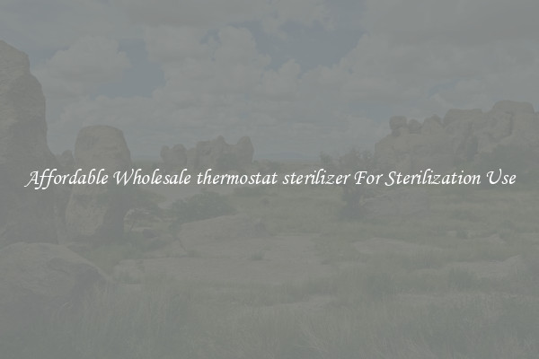 Affordable Wholesale thermostat sterilizer For Sterilization Use