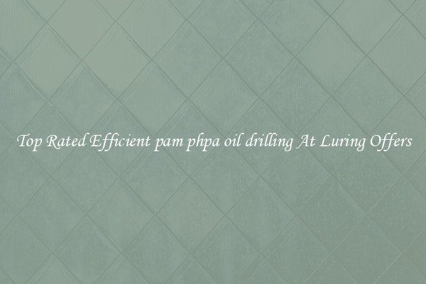 Top Rated Efficient pam phpa oil drilling At Luring Offers