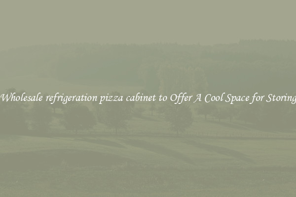 Wholesale refrigeration pizza cabinet to Offer A Cool Space for Storing