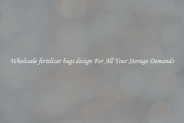 Wholesale fertilizer bags design For All Your Storage Demands