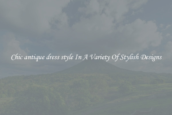 Chic antique dress style In A Variety Of Stylish Designs